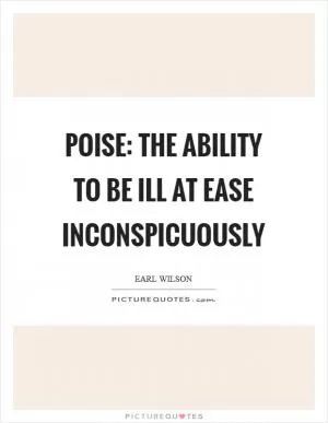 Poise: The ability to be ill at ease inconspicuously Picture Quote #1