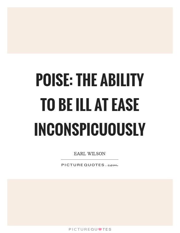 Poise: The ability to be ill at ease inconspicuously Picture Quote #1