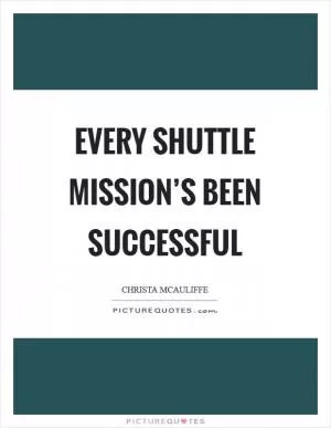 Every shuttle mission’s been successful Picture Quote #1
