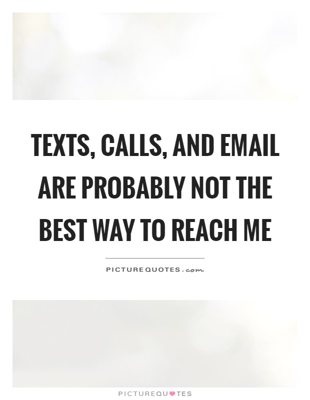 Texts, calls, and email are probably not the best way to reach me Picture Quote #1