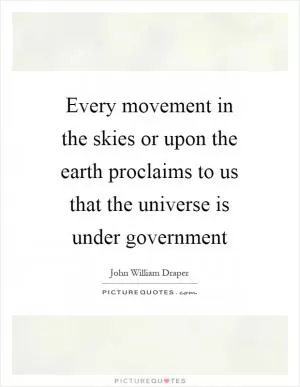 Every movement in the skies or upon the earth proclaims to us that the universe is under government Picture Quote #1