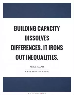 Building capacity dissolves differences. It irons out inequalities Picture Quote #1