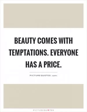 Beauty comes with temptations. Everyone has a price Picture Quote #1