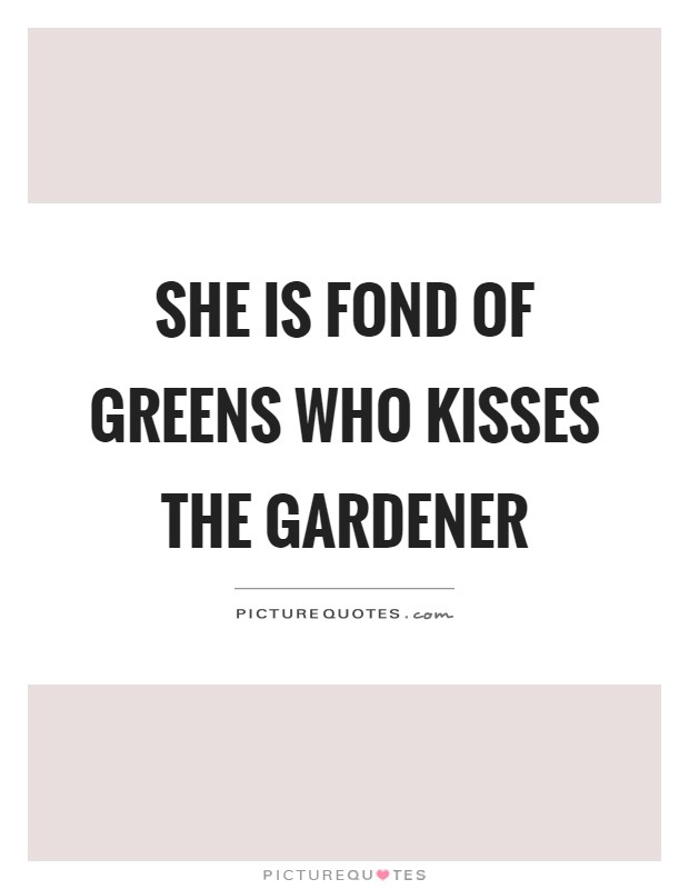 She is fond of greens who kisses the gardener Picture Quote #1