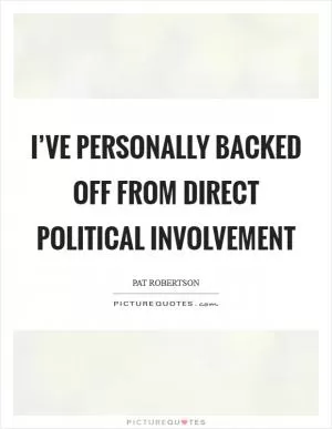 I’ve personally backed off from direct political involvement Picture Quote #1