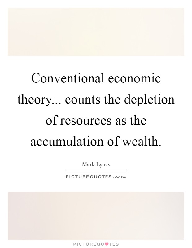 Conventional economic theory... counts the depletion of resources as the accumulation of wealth Picture Quote #1