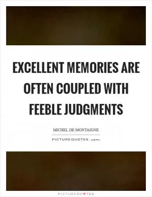Excellent memories are often coupled with feeble judgments Picture Quote #1