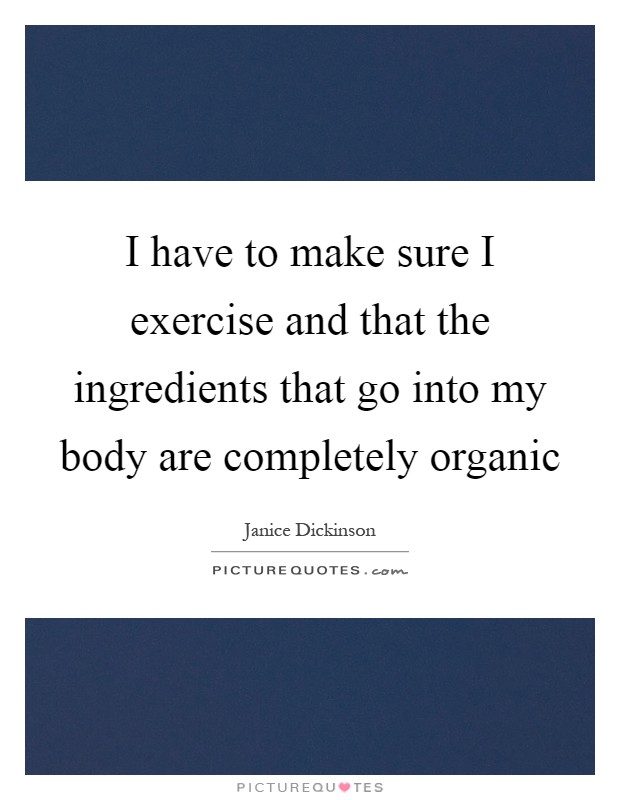 I have to make sure I exercise and that the ingredients that go into my body are completely organic Picture Quote #1