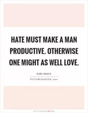 Hate must make a man productive. Otherwise one might as well love Picture Quote #1