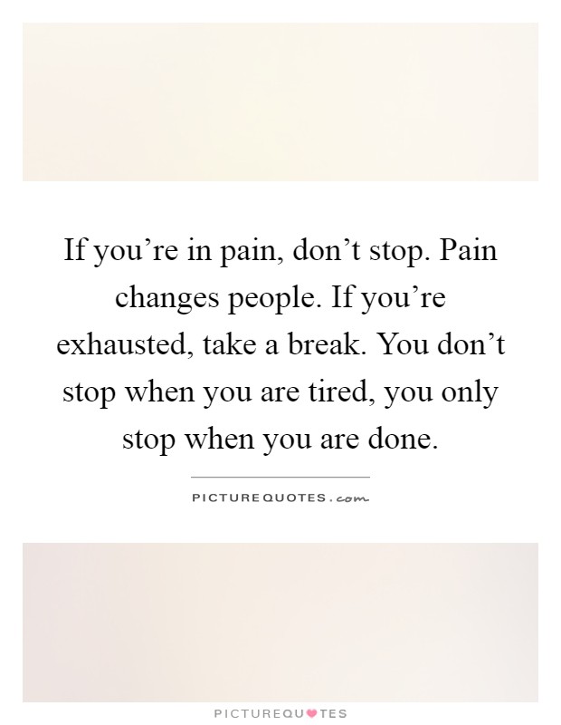 If you're in pain, don't stop. Pain changes people. If you're exhausted, take a break. You don't stop when you are tired, you only stop when you are done Picture Quote #1
