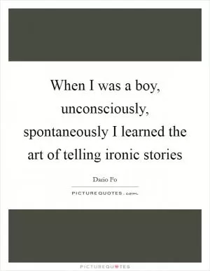 When I was a boy, unconsciously, spontaneously I learned the art of telling ironic stories Picture Quote #1