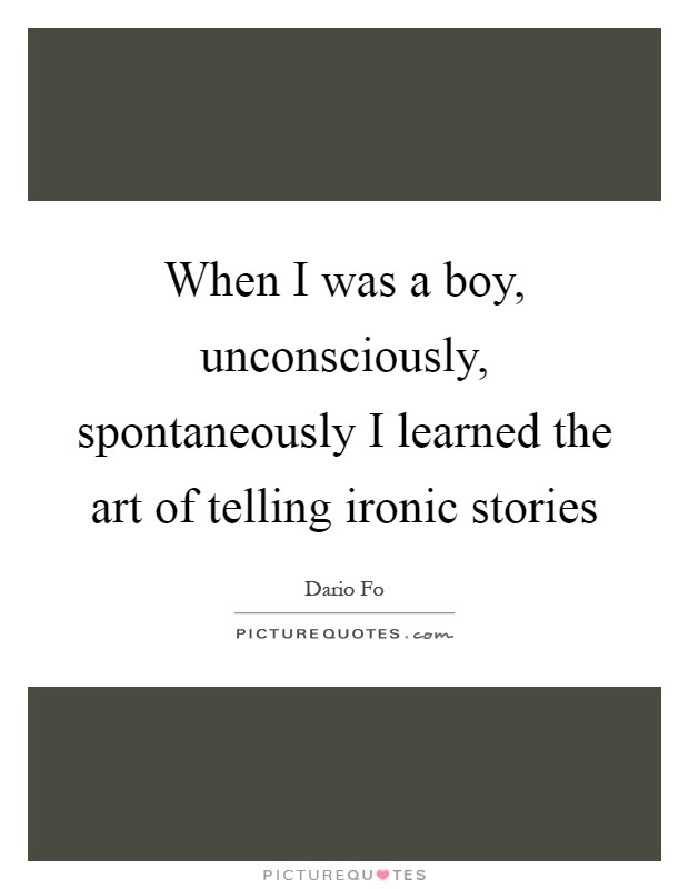 When I was a boy, unconsciously, spontaneously I learned the art of telling ironic stories Picture Quote #1