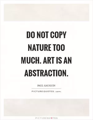 Do not copy nature too much. Art is an abstraction Picture Quote #1