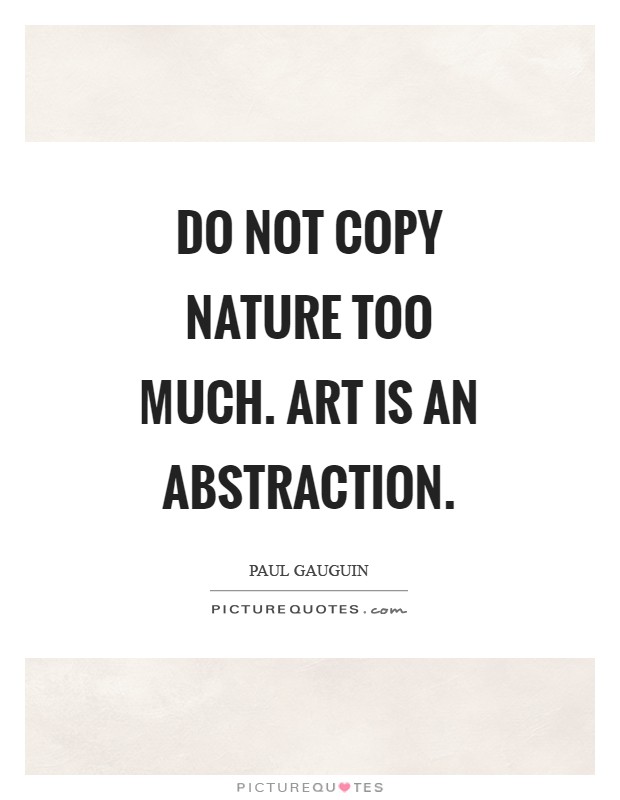 Do not copy nature too much. Art is an abstraction Picture Quote #1