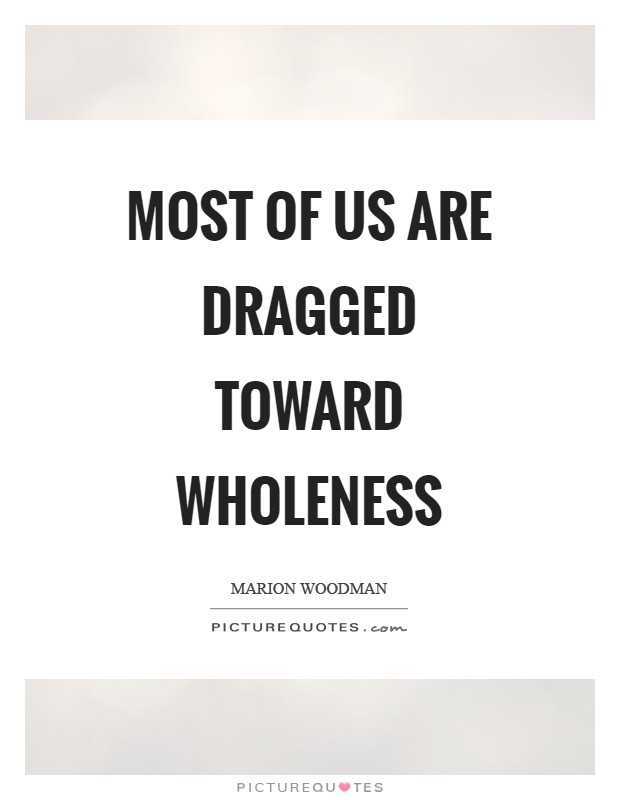 Most of us are dragged toward wholeness Picture Quote #1