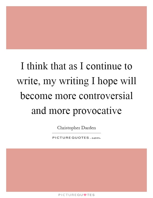 I think that as I continue to write, my writing I hope will become more controversial and more provocative Picture Quote #1
