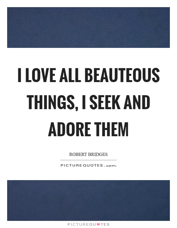 I love all beauteous things, I seek and adore them Picture Quote #1