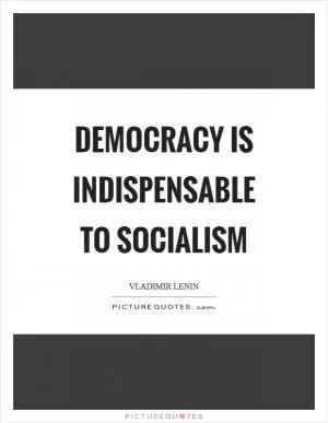 Democracy is indispensable to socialism Picture Quote #1