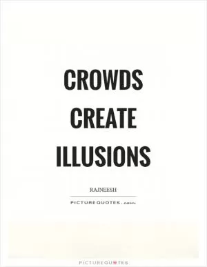 Crowds create illusions Picture Quote #1
