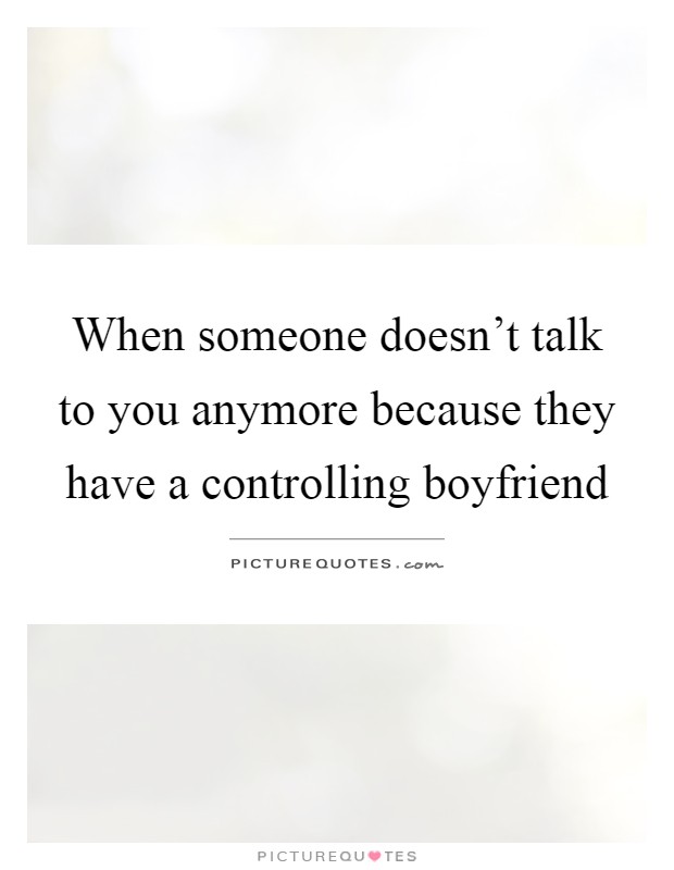 When someone doesn't talk to you anymore because they have a controlling boyfriend Picture Quote #1