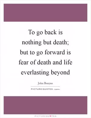 To go back is nothing but death; but to go forward is fear of death and life everlasting beyond Picture Quote #1