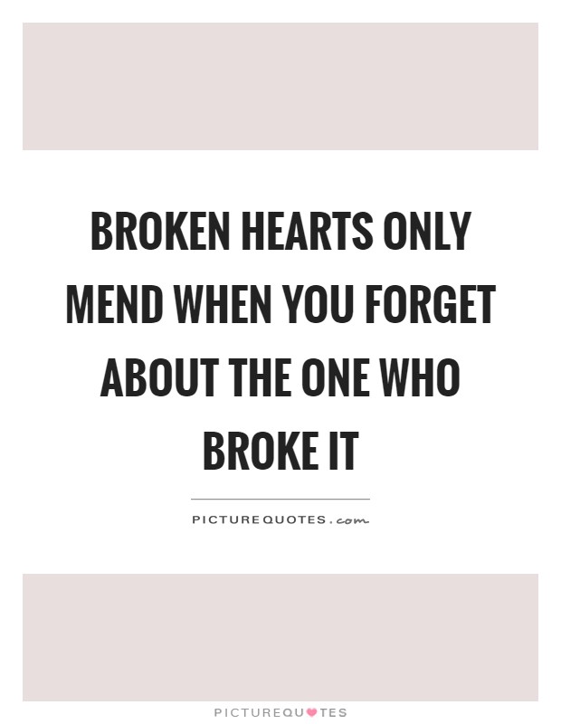 Broken hearts only mend when you forget about the one who broke it Picture Quote #1