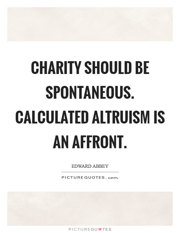 Charity should be spontaneous. Calculated altruism is an affront Picture Quote #1