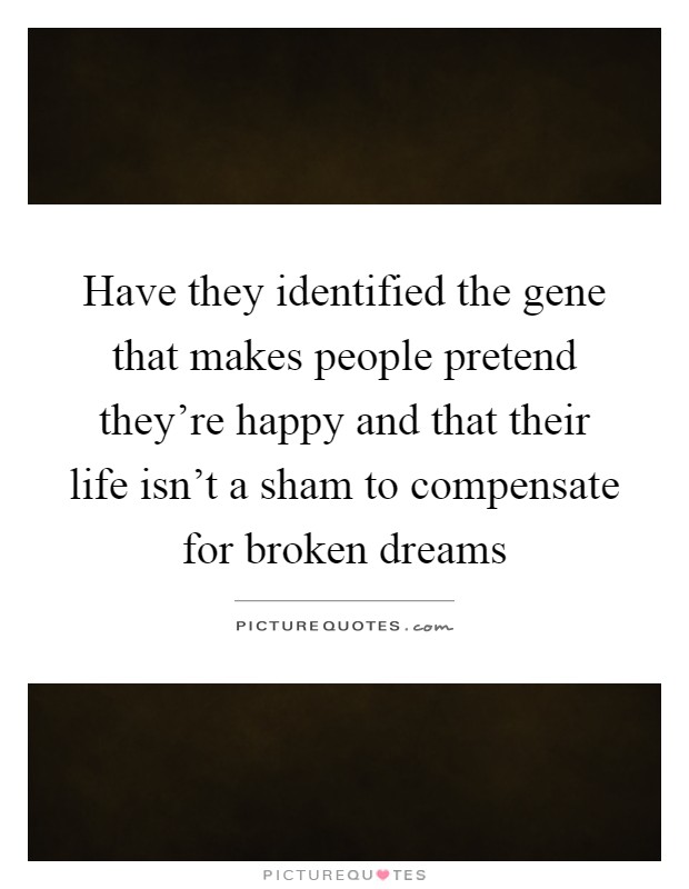 Have they identified the gene that makes people pretend they're happy and that their life isn't a sham to compensate for broken dreams Picture Quote #1