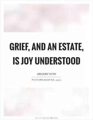 Grief, and an estate, is joy understood Picture Quote #1