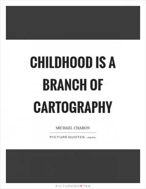 Childhood is a branch of cartography Picture Quote #1