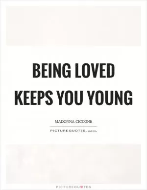 Being loved keeps you young Picture Quote #1