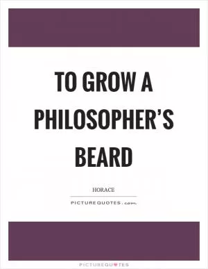 To grow a philosopher’s beard Picture Quote #1
