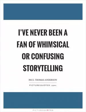 I’ve never been a fan of whimsical or confusing storytelling Picture Quote #1