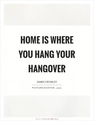 Home is where you hang your hangover Picture Quote #1