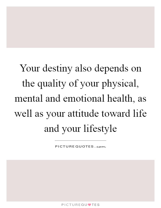 Your destiny also depends on the quality of your physical, mental and emotional health, as well as your attitude toward life and your lifestyle Picture Quote #1