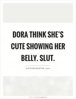 Dora think she’s cute showing her belly. Slut Picture Quote #1