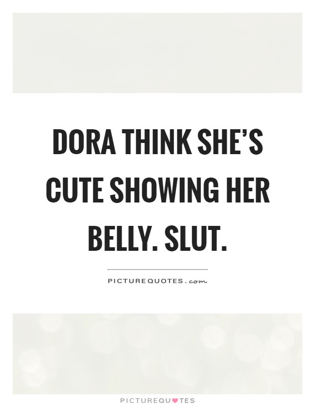 Dora think she's cute showing her belly. Slut Picture Quote #1