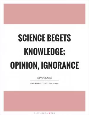 Science begets knowledge; opinion, ignorance Picture Quote #1