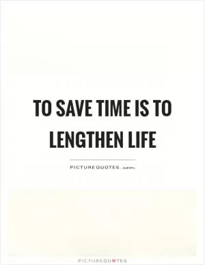 To save time is to lengthen life Picture Quote #1