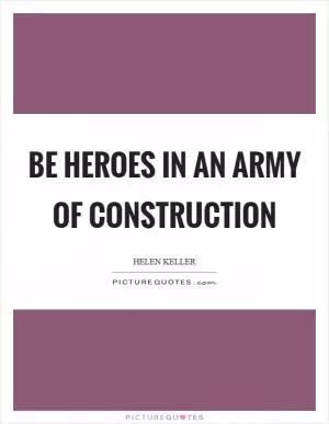 Be heroes in an army of construction Picture Quote #1