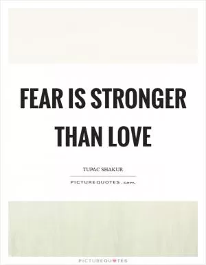 Fear is stronger than love Picture Quote #1