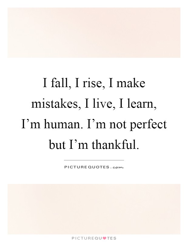 I fall, I rise, I make mistakes, I live, I learn, I'm human. I'm not perfect but I'm thankful Picture Quote #1