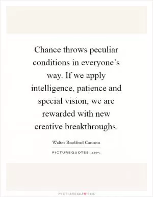 Chance throws peculiar conditions in everyone’s way. If we apply intelligence, patience and special vision, we are rewarded with new creative breakthroughs Picture Quote #1
