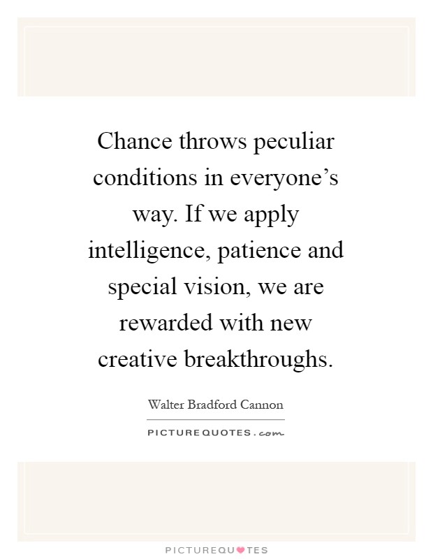 Chance throws peculiar conditions in everyone's way. If we apply intelligence, patience and special vision, we are rewarded with new creative breakthroughs Picture Quote #1