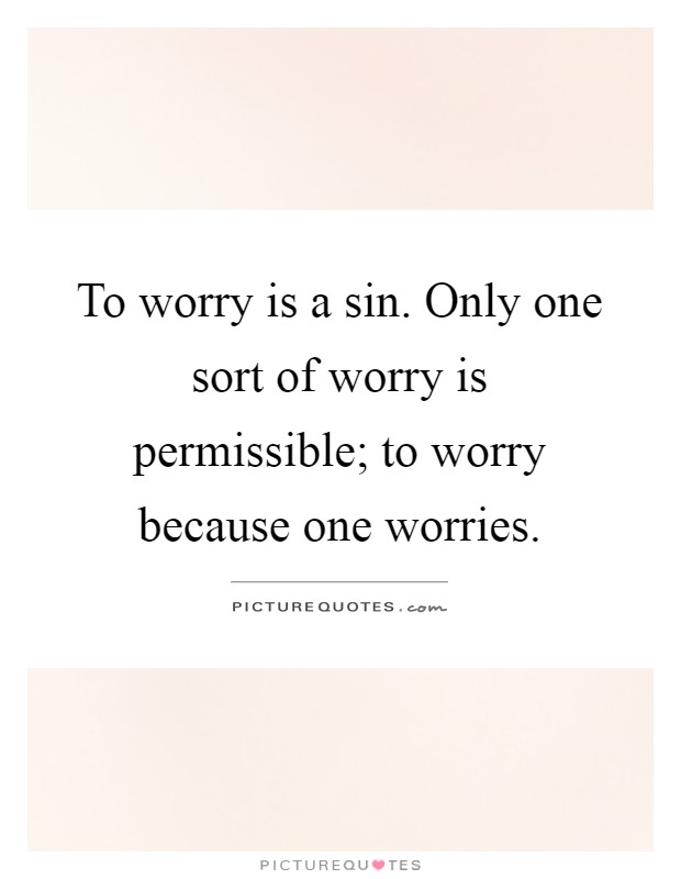 To worry is a sin. Only one sort of worry is permissible; to worry because one worries Picture Quote #1