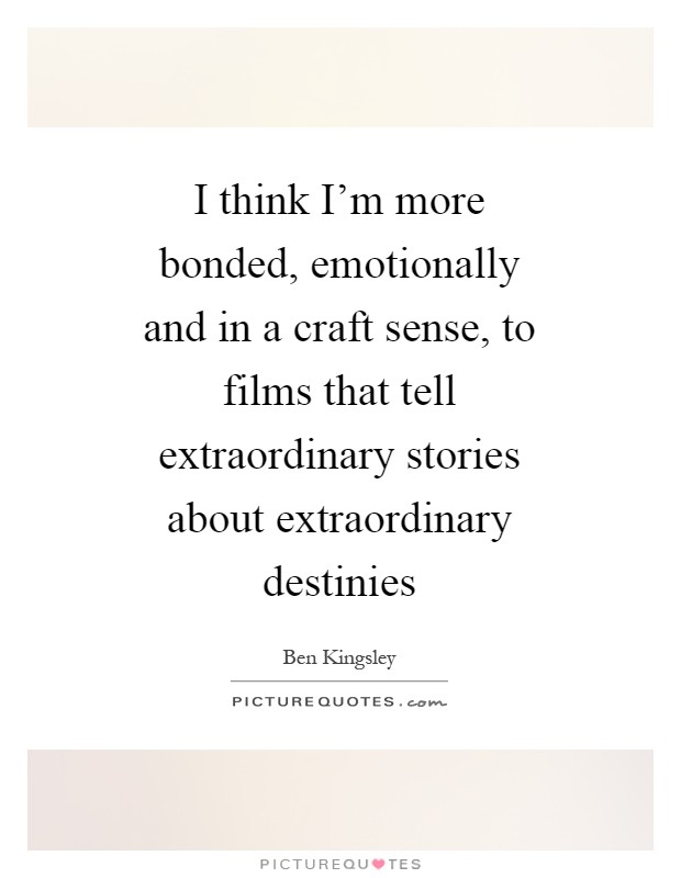 I think I'm more bonded, emotionally and in a craft sense, to films that tell extraordinary stories about extraordinary destinies Picture Quote #1
