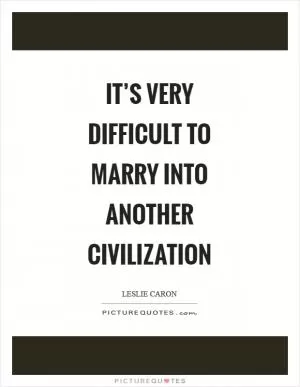 It’s very difficult to marry into another civilization Picture Quote #1