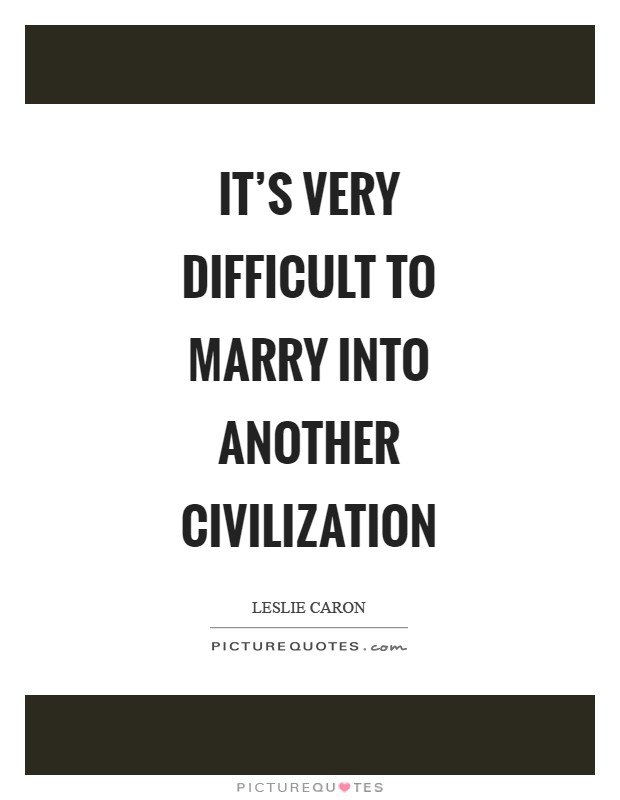 It's very difficult to marry into another civilization Picture Quote #1