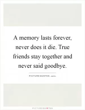 A memory lasts forever, never does it die. True friends stay together and never said goodbye Picture Quote #1