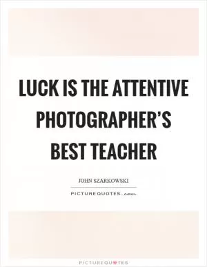 Luck is the attentive photographer’s best teacher Picture Quote #1